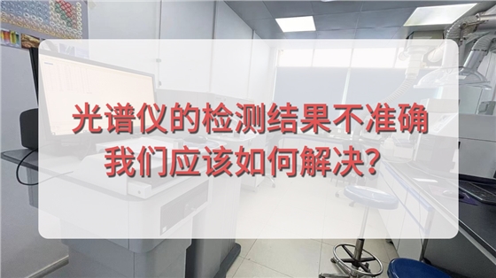 直讀光譜儀的檢測結(jié)果不準(zhǔn)確，我們應(yīng)該如何解決？.jpg