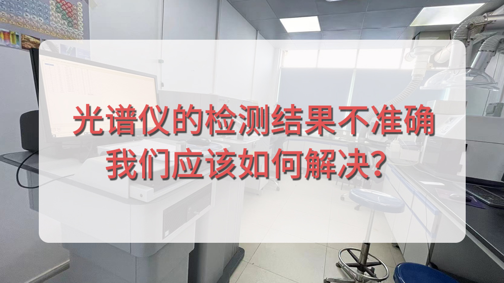 直讀光譜儀的檢測(cè)結(jié)果不準(zhǔn)確，我們應(yīng)該如何解決？.jpg