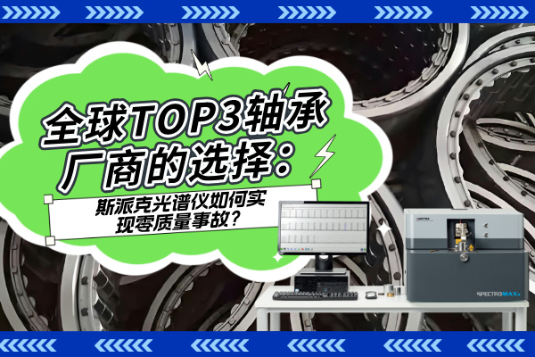 全球TOP3軸承廠商的選擇：斯派克光譜儀如何實(shí)現(xiàn)零質(zhì)量事故？