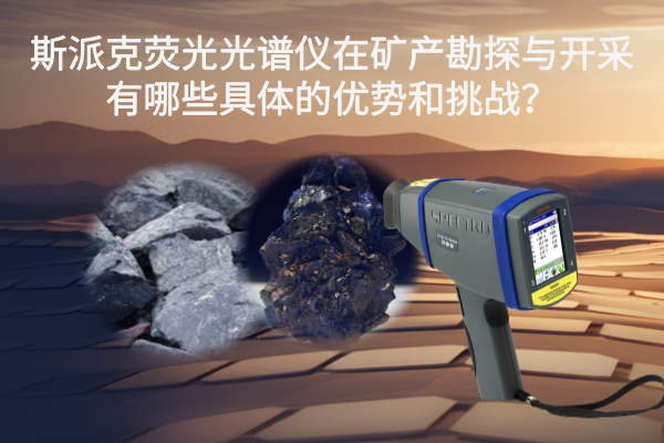 斯派克熒光光譜儀在礦產(chǎn)勘探與開(kāi)采有哪些具體的優(yōu)勢(shì)和挑戰(zhàn)？