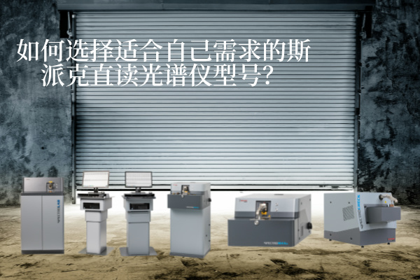 如何選擇適合自己需求的斯派克直讀光譜儀型號？
