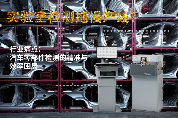 實(shí)驗(yàn)室檢測(cè)拖慢產(chǎn)線？斯派克直讀光譜儀MAXx助力汽車零部件高效質(zhì)檢