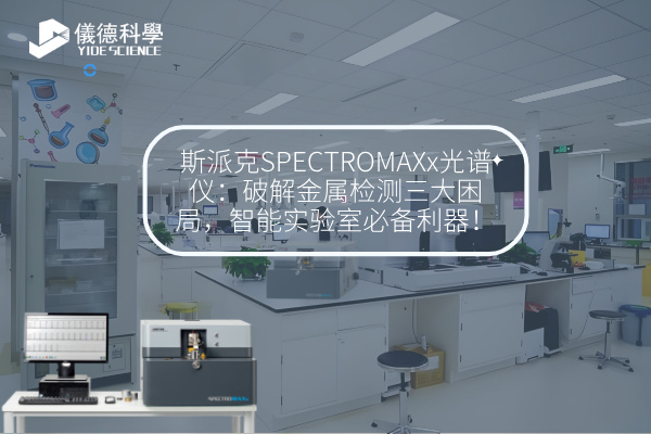 斯派克SPECTROMAXx光譜儀：破解金屬檢測(cè)三大困局，智能實(shí)驗(yàn)室必備利器！