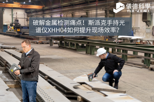 破解金屬檢測(cè)痛點(diǎn)！斯派克手持光譜儀XHH04如何提升現(xiàn)場(chǎng)效率？
